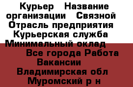 Курьер › Название организации ­ Связной › Отрасль предприятия ­ Курьерская служба › Минимальный оклад ­ 33 000 - Все города Работа » Вакансии   . Владимирская обл.,Муромский р-н